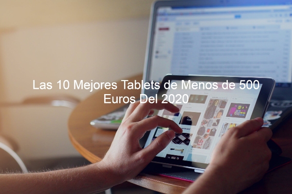 Tablets de Menos de 500 Euros Del 2020, tablet de menos de 500, tablet buenas y baratas, mejores tablet calidad precio